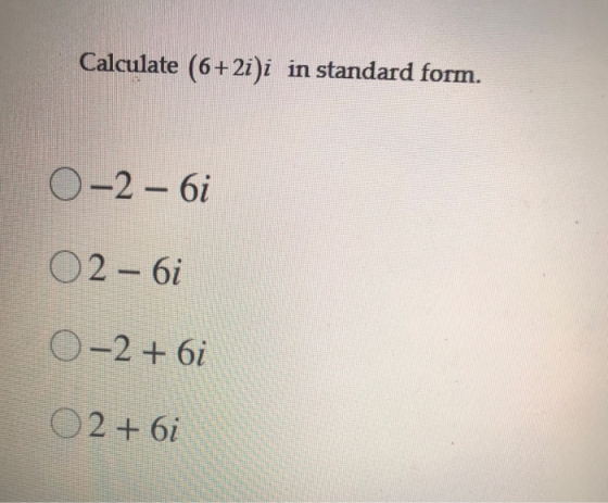 Calculate (6+2i)i in standard form. 0-2 – 6i O2 - 6i 0-2 + 6i O2 + 6