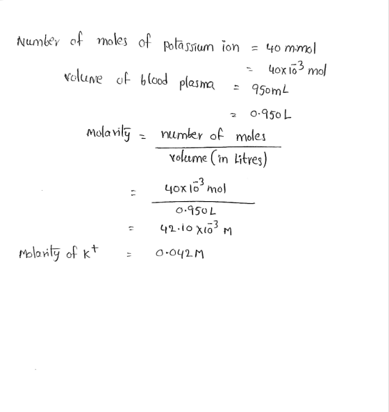 Number of moles of potassium ion = 40 mimol = 40x173 mol volume of blood plasma = 9950ml z 0.950 L Molavily = number of moles