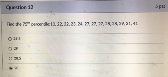 Question 12 5 pts Find the 75th percentile:10, 22, 22, 23, 24, 27, 27, 27, 28, 28, 29, 31, 41 29.5 29 28.5 28