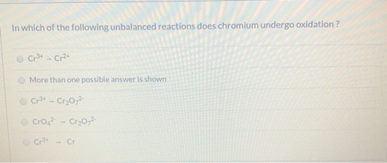 In which of the following unbalanced reactions does chromium undergo oxidation ? Cr3+ - Cr2+ More than one possible answer is