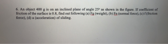 6. An object 400 g is on an inclined plane of angle 25° as shown in the figure. If coefficient of friction of the surface is