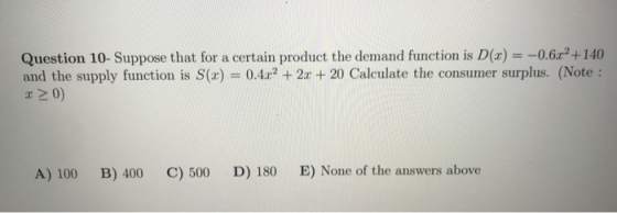 Question 10- Suppose that for a certain product the demand function is D(x) = -0.6x2 +140 and the supply function is S(x) = 0