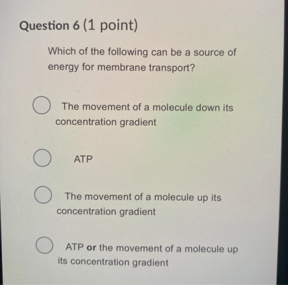 Question 6 (1 point) Which of the following can be a source of energy for membrane transport? The movement of a molecule down