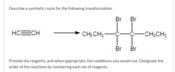 Describe a synthetic route for the following transformation: Br Br HCECH - CHCH2-¢-¢-CH2CH3 Br Br Provide the reagents, and w