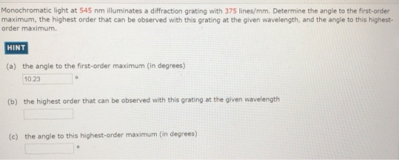 Monochromatic light at 545 nm illuminates a diffraction grating with 375 lines/mm. Determine the angle to the first-order max
