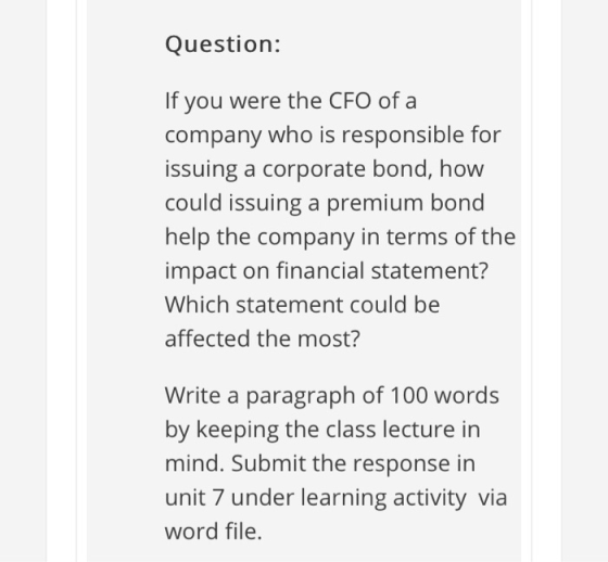 Question: If you were the CFO of a company who is responsible for issuing a corporate bond, how could issuing a premium bond