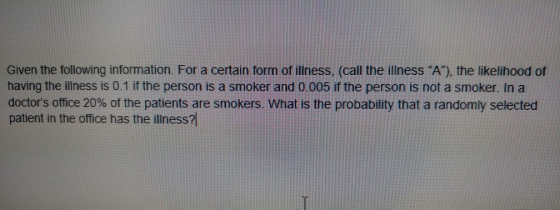 Given the following information. For a certain form of illness, (call the illness A), the likelihood of having the illness