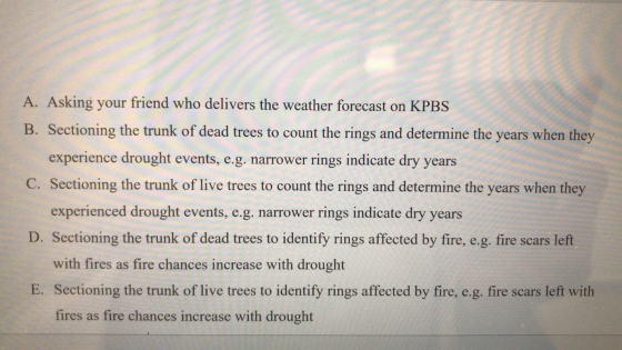 A. Asking your friend who delivers the weather forecast on KPBS B. Sectioning the trunk of dead trees to count the rings and
