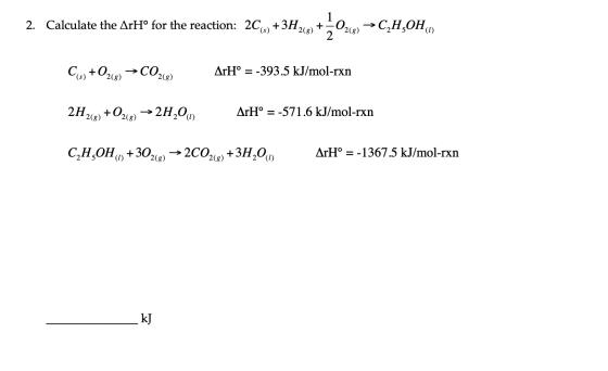 2. Calculate the ArHº for the reaction: 2C, +3H2(g) +4026) →C,H,OH, Co+O2(g) → CO268) 2H2(g) +O2(g) → 2H,0, ArHº = -393.5 kJ/