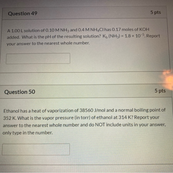 Question 49 5 pts A 1.00 L solution of 0.10 M NH3 and 0.4 M NH4Cl has 0.17 moles of KOH added. What is the pH of the resultin