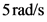 5 rad/s
