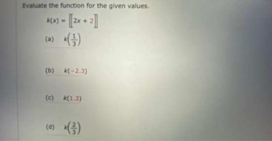 Evaluate the function for the given values. k(x) = (2x +2] (a) (b) k(-2.3) k(1.3) (d) نہ سما
