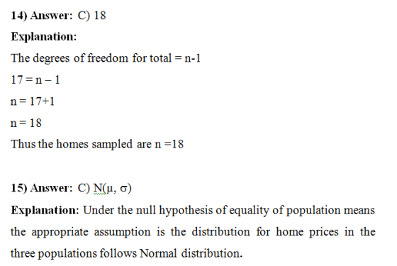 14) Answer: C) 18 Explanation: The degrees of freedom for total = n-1 17=n-1 n=17+1 n=18 Thus the homes sampled are n =18 15)