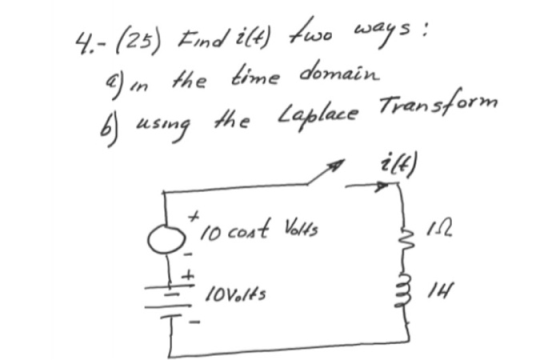 4.- (25) Find i(t) two ways: e) in the time domain the Laplace Transform 6) using ift) + 10 cost Volts 112 lovolts 14