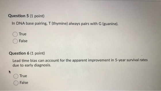 Question 5 (1 point) In DNA base pairing, T (thymine) always pairs with G (guanine). True False Question 6 (1 point) Lead tim