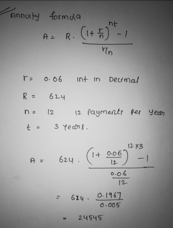 Annuity formula I A= R. (1++) - 1 NE ro r= R = n= t = 0.06 int in Decimal 624 12 12 paymente per 3 years. year 12.83 A : 624.