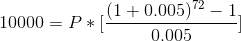 10000 = P * [\frac{(1+0.005)^{72}-1}{0.005}]