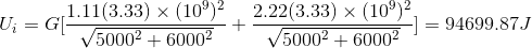 U_i = G[\frac{1.11(3.33)\times (10^9)^2}{\sqrt{5000^2+6000^2}} + \frac{2.22(3.33)\times (10^9)^2}{\sqrt{5000^2+6000^2}}]=94699.87J