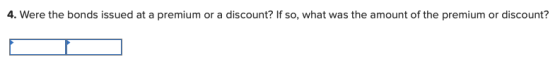 4. Were the bonds issued at a premium or a discount? If so, what was the amount of the premium or discount?