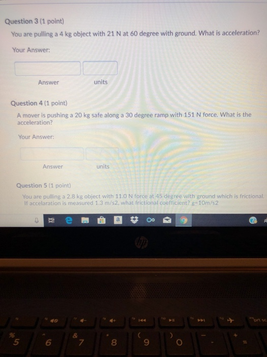 Question 3 (1 point) You are pulling a 4 kg object with 21 N at 60 degree with ground. What is acceleration? Your Answer unit