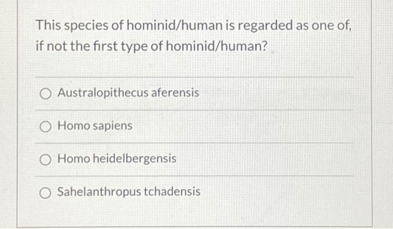 This species of hominid/human is regarded as one of, if not the first type of hominid/human? O Australopithecus aferensis O H