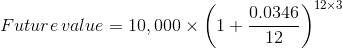 Future value = 10,000 X (1+ 0 .0346 19x. ire value = 10,000 x 6 12 )