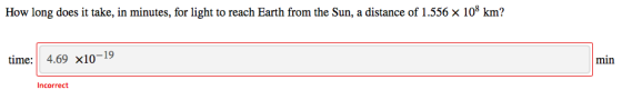 How long does it take, in minutes, for light to reach Earth from the Sun, a distance of 1.556 x 108 km? time: 4.69 x10-19 min