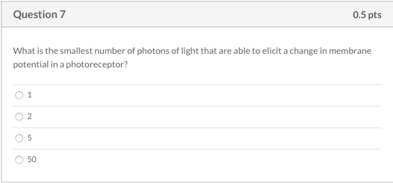 Question 7 0.5 pts What is the smallest number of photons of light that are able to elicit a change in membrane potential in