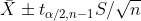 ar{X} pm t_{alpha /2, n-1} S/sqrt{n}