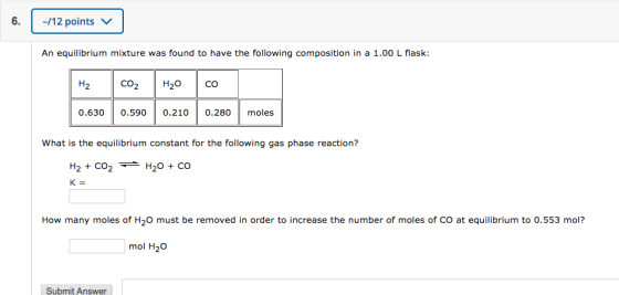 -/12 points v An equilibrium mixture was found to have the following composition in a 1.00 L flask: Hz 0.630 Co2 0.590 H₂O 0.