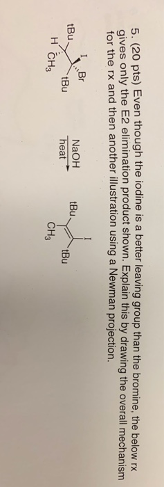 5. (20 pts) Even though the iodine is a better leaving group than the bromine, the below rx gives only the E2 elimination pro