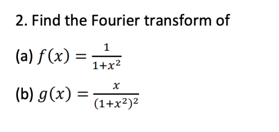 2. Find the Fourier transform of (a) f(x) = 1722 (b) g(x) = (1+xz)2 X (1+x2)2