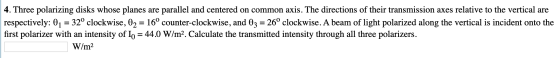 4. Three polarizing disks whose planes are parallel and centered on common axis. The directions of their transmission axes re