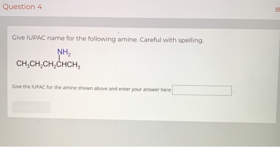 Question 4 Give IUPAC name for the following amine. Careful with spelling. NH2 CH3CH2CH2CHCHZ Give the IUPAC for the amine sh