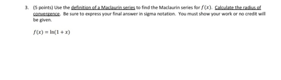 3. (5 points) Use the definition of a Maclaurin series to find the Maclaurin series for f(x). Calculate the radius of converg