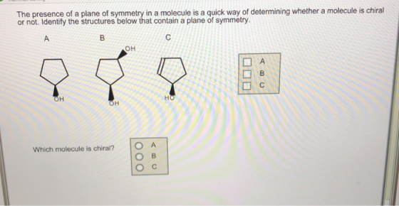 The presence of a plane of symmetry in a molecule is a quick way of determining whether a molecule is chiral or not. Identify