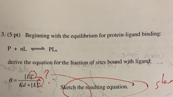 -3. (5 pt) Beginning with the equilibrium for protein-ligand binding: P + NL PLN derive the equation for the fraction of site