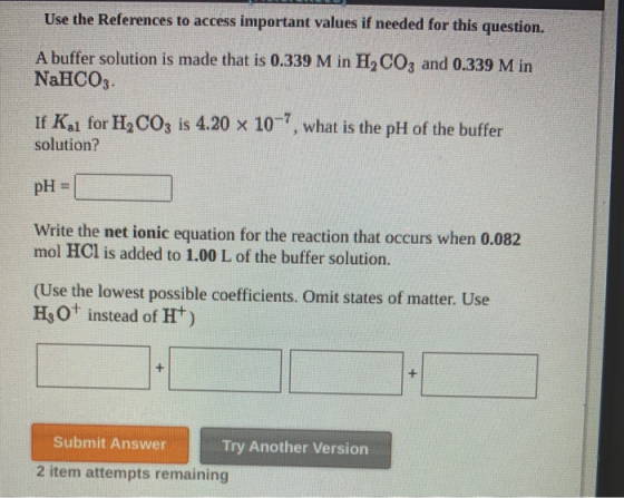 Use the References to access important values if needed for this question. A buffer solution is made that is 0.339 M in H, CO
