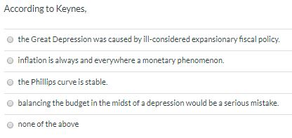According to Keynes, the Great Depression was caused by ill-considered expansionary fiscal policy. inflation is always and ev