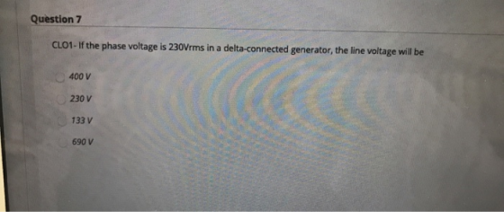 Question 7 CL01 - If the phase voltage is 230Vrms in a delta-connected generator, the line voltage will be 400 V 230 V 133 V