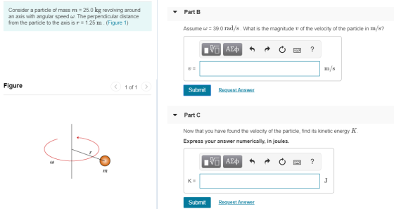 Part B Consider a particle of mass m = 25.0 kg revolving around an axis with angular speed w. The perpendicular distance from