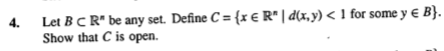 Let B C R be any set. Define C = {x € R | d(x,y) < 1 for some y E B) Show that C is open.