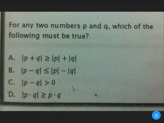 For any two numbers p and q, which of the following must be true? A. Ip+al 2 Ipl + 191 B. Ip-al s lpl - 191 C. Ip-al>o D. Ip.