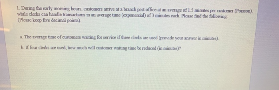1. During the early morning hours, customers arrive at a branch post office at an average of 1.5 minutes per customer (Poisso