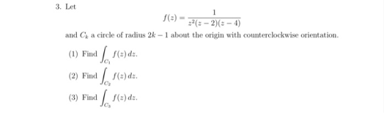 1 3. Let f(x) = 22(2-2)(2 - 4) and C a circle of radius 2k - 1 about the origin with counterclockwise orientation. (1) Find (