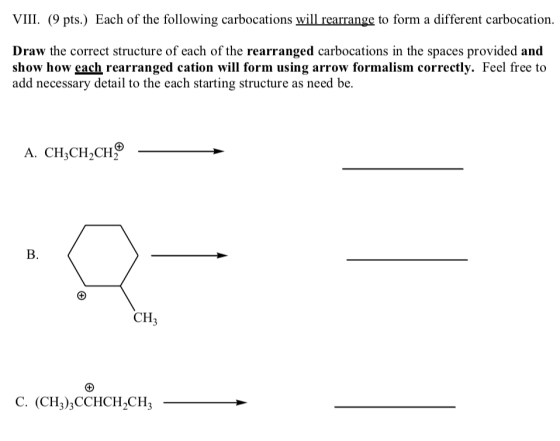 VIII. (9 pts.) Each of the following carbocations will rearrange to form a different carbocation. Draw the correct structure