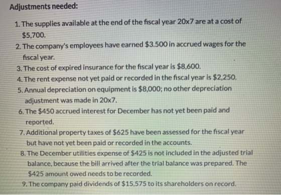Adjustments needed: 1. The supplies available at the end of the fiscal year 20x7 are at a cost of $5,700. 2. The companys em