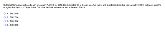 Gulfcoast Company purchased a van on January 1, 2019, for $840,000. Estimated life of the van was five years, and its estimat