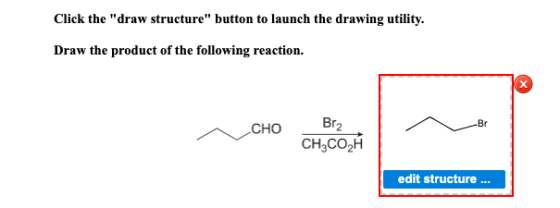 Click the draw structure button to launch the drawing utility. Draw the product of the following reaction. Br CHO Br2 CH,CO
