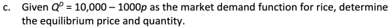 C. Given QP = 10,000 – 1000p as the market demand function for rice, determine the equilibrium price and quantity.